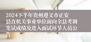 2024下半年贵州遵义市正安县直机关事业单位面向全县考调笔试成绩及进入面试环节人员公告