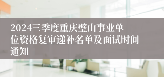 2024三季度重庆璧山事业单位资格复审递补名单及面试时间通知