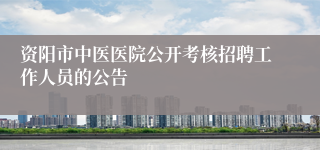 资阳市中医医院公开考核招聘工作人员的公告