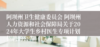 阿坝州卫生健康委员会 阿坝州人力资源和社会保障局关于2024年大学生乡村医生专项计划招聘的公告（17人）