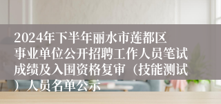 2024年下半年丽水市莲都区事业单位公开招聘工作人员笔试成绩及入围资格复审（技能测试）人员名单公示