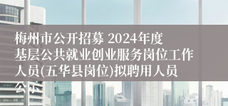 梅州市公开招募 2024年度基层公共就业创业服务岗位工作人员(五华县岗位)拟聘用人员公示