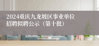 2024重庆九龙坡区事业单位招聘拟聘公示（第十批）