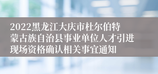 2022黑龙江大庆市杜尔伯特蒙古族自治县事业单位人才引进现场资格确认相关事宜通知