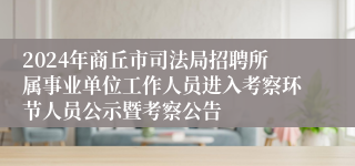 2024年商丘市司法局招聘所属事业单位工作人员进入考察环节人员公示暨考察公告