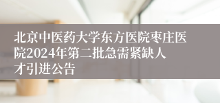 北京中医药大学东方医院枣庄医院2024年第二批急需紧缺人才引进公告