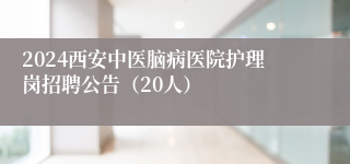 2024西安中医脑病医院护理岗招聘公告（20人）