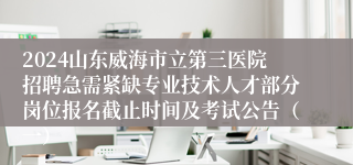 2024山东威海市立第三医院招聘急需紧缺专业技术人才部分岗位报名截止时间及考试公告（一）