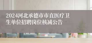 2024河北承德市市直医疗卫生单位招聘岗位核减公告