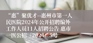 “惠”聚优才--惠州市第一人民医院2024年公开招聘编外工作人员11人招聘公告 惠市一医公招〔2024〕5号