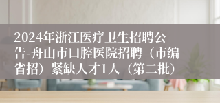 2024年浙江医疗卫生招聘公告-舟山市口腔医院招聘（市编省招）紧缺人才1人（第二批）