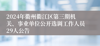 2024年衢州衢江区第三期机关、事业单位公开选调工作人员29人公告