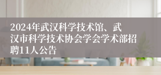 2024年武汉科学技术馆、武汉市科学技术协会学会学术部招聘11人公告