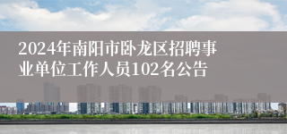 2024年南阳市卧龙区招聘事业单位工作人员102名公告