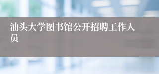 汕头大学图书馆公开招聘工作人员