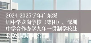 2024-2025学年广东深圳中学龙岗学校（集团）、深圳中学合作办学九年一贯制学校赴北京招聘教师公告