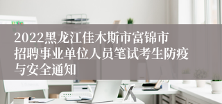2022黑龙江佳木斯市富锦市招聘事业单位人员笔试考生防疫与安全通知