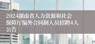 2024湖南省人力资源和社会保障厅编外合同制人员招聘4人公告