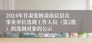 2024年甘肃张掖肃南县县直事业单位选调工作人员（第2批）拟选调对象的公示