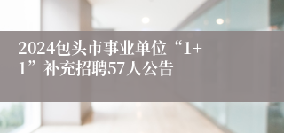 2024包头市事业单位“1+1”补充招聘57人公告