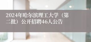 2024年哈尔滨理工大学（第二批）公开招聘46人公告