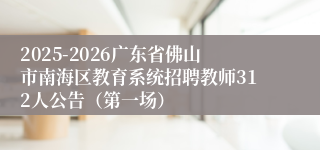 2025-2026广东省佛山市南海区教育系统招聘教师312人公告（第一场）