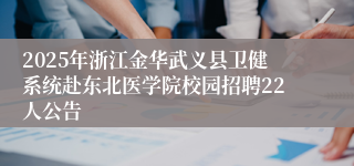 2025年浙江金华武义县卫健系统赴东北医学院校园招聘22人公告