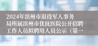 2024年滨州市退役军人事务局所属滨州市优抚医院公开招聘工作人员拟聘用人员公示（第一批）