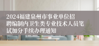 2024福建泉州市事业单位招聘编制内卫生类专业技术人员笔试加分手续办理通知