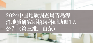 2024中国地质调查局青岛海洋地质研究所招聘科研助理1人公告（第三批，山东）