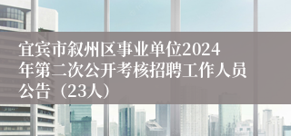 宜宾市叙州区事业单位2024年第二次公开考核招聘工作人员公告（23人）