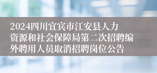 2024四川宜宾市江安县人力资源和社会保障局第二次招聘编外聘用人员取消招聘岗位公告