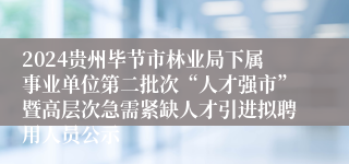 2024贵州毕节市林业局下属事业单位第二批次“人才强市”暨高层次急需紧缺人才引进拟聘用人员公示