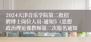 2024天津音乐学院第二批招聘博士岗位人员-通知5（思想政治理论课教师第二次报名通知）