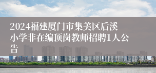 2024福建厦门市集美区后溪小学非在编顶岗教师招聘1人公告