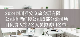 2024四川雅安文旅会展有限公司招聘红传公司成都分公司项目负责人等2名人员拟聘用名单公示（第一批）