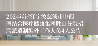 2024年浙江宁波慈溪市中西医结合医疗健康集团胜山分院招聘派遣制编外工作人员4人公告