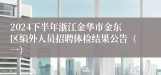 2024下半年浙江金华市金东区编外人员招聘体检结果公告（一）