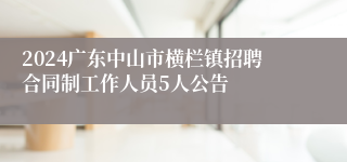 2024广东中山市横栏镇招聘合同制工作人员5人公告