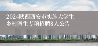 2024陕西西安市实施大学生乡村医生专项招聘8人公告