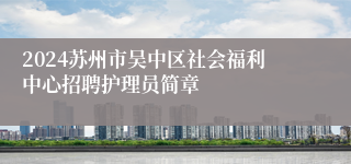 2024苏州市吴中区社会福利中心招聘护理员简章