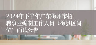 2024年下半年广东梅州市招聘事业编制工作人员（梅县区岗位）面试公告