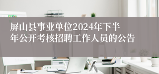 屏山县事业单位2024年下半年公开考核招聘工作人员的公告