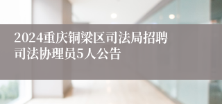 2024重庆铜梁区司法局招聘司法协理员5人公告