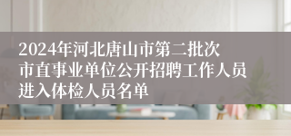 2024年河北唐山市第二批次市直事业单位公开招聘工作人员进入体检人员名单