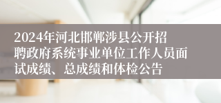 2024年河北邯郸涉县公开招聘政府系统事业单位工作人员面试成绩、总成绩和体检公告