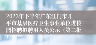 2023年下半年广东江门市开平市基层医疗卫生事业单位进校园招聘拟聘用人员公示（第二批）