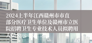 2024上半年江西赣州市市直部分医疗卫生单位及赣州市立医院招聘卫生专业技术人员拟聘用人员公示（第二批）