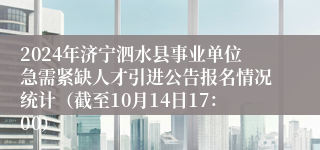 2024年济宁泗水县事业单位急需紧缺人才引进公告报名情况统计（截至10月14日17：00）