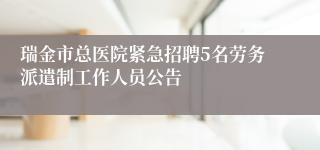 瑞金市总医院紧急招聘5名劳务派遣制工作人员公告